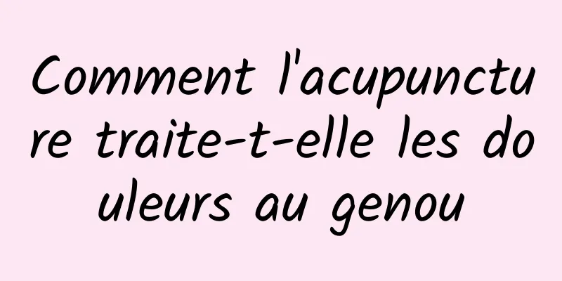 Comment l'acupuncture traite-t-elle les douleurs au genou