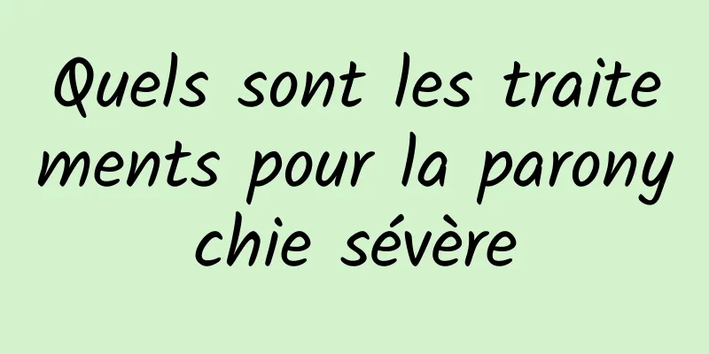 Quels sont les traitements pour la paronychie sévère