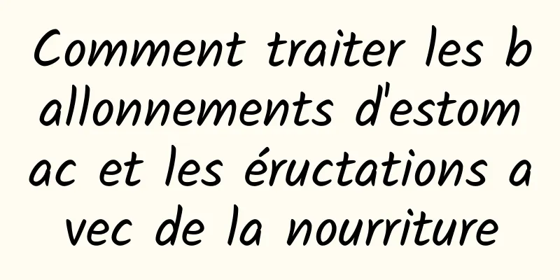 Comment traiter les ballonnements d'estomac et les éructations avec de la nourriture