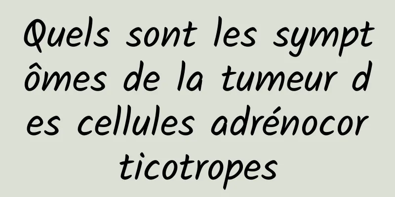 Quels sont les symptômes de la tumeur des cellules adrénocorticotropes