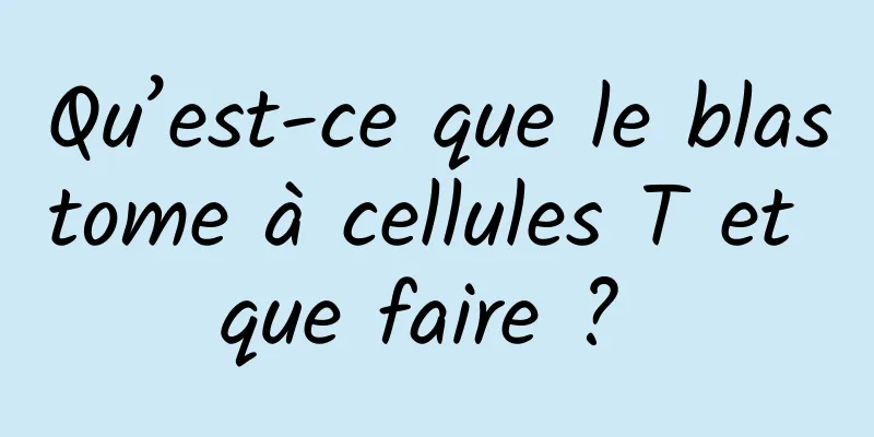 Qu’est-ce que le blastome à cellules T et que faire ? 