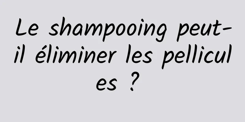 Le shampooing peut-il éliminer les pellicules ? 