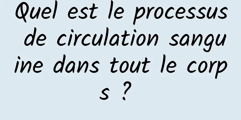 Quel est le processus de circulation sanguine dans tout le corps ? 