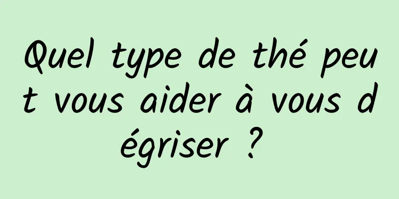 Quel type de thé peut vous aider à vous dégriser ? 