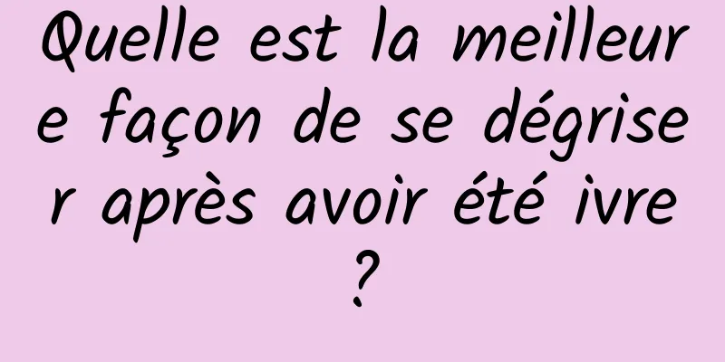 Quelle est la meilleure façon de se dégriser après avoir été ivre ? 