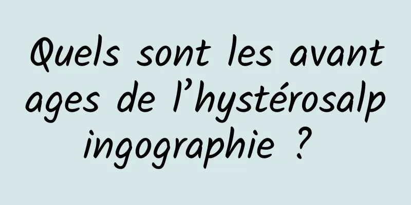 Quels sont les avantages de l’hystérosalpingographie ? 