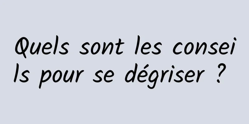 Quels sont les conseils pour se dégriser ? 