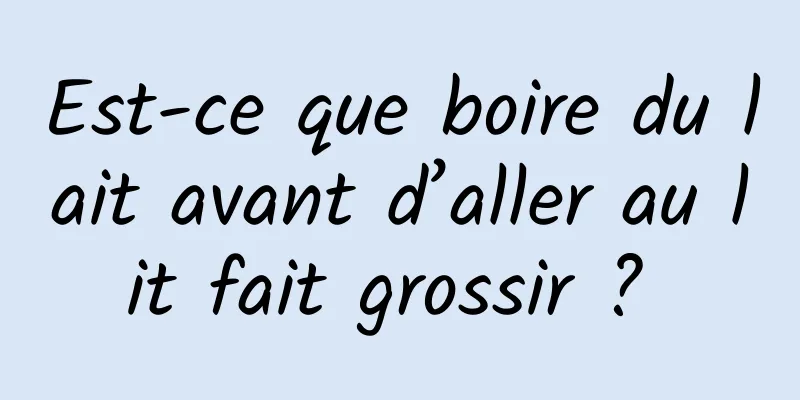 Est-ce que boire du lait avant d’aller au lit fait grossir ? 