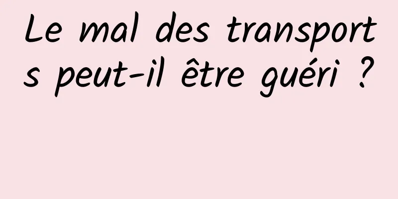 Le mal des transports peut-il être guéri ? 