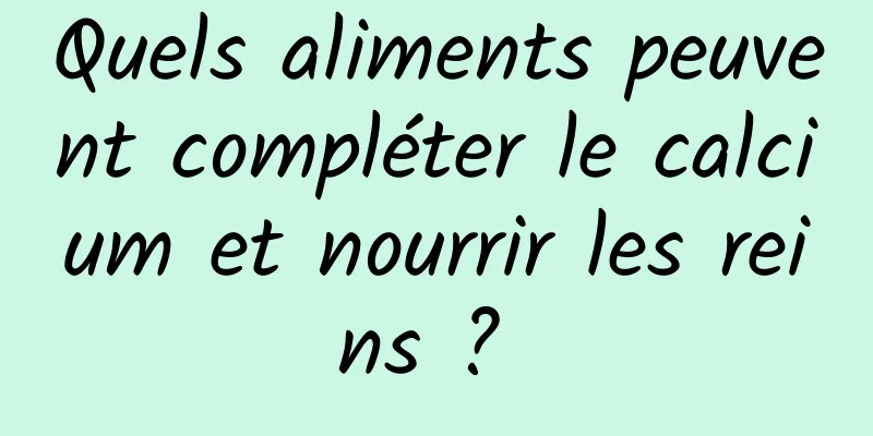 Quels aliments peuvent compléter le calcium et nourrir les reins ? 