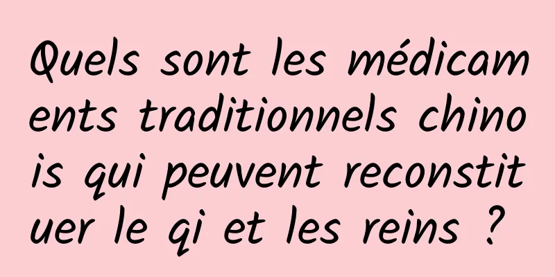 Quels sont les médicaments traditionnels chinois qui peuvent reconstituer le qi et les reins ? 