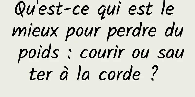 Qu'est-ce qui est le mieux pour perdre du poids : courir ou sauter à la corde ? 