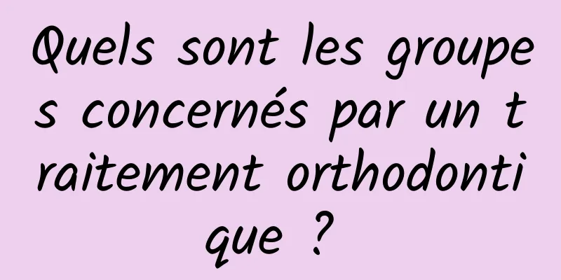 Quels sont les groupes concernés par un traitement orthodontique ? 