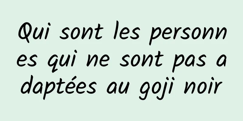 Qui sont les personnes qui ne sont pas adaptées au goji noir