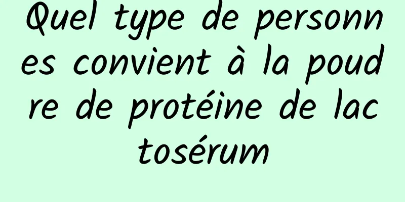 Quel type de personnes convient à la poudre de protéine de lactosérum