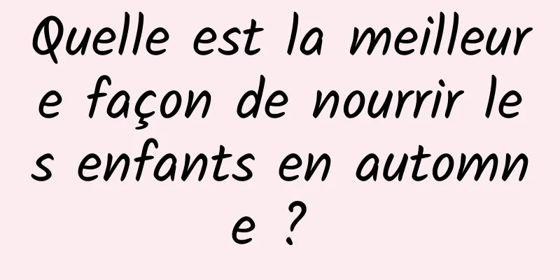 Quelle est la meilleure façon de nourrir les enfants en automne ? 