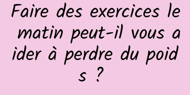 Faire des exercices le matin peut-il vous aider à perdre du poids ? 