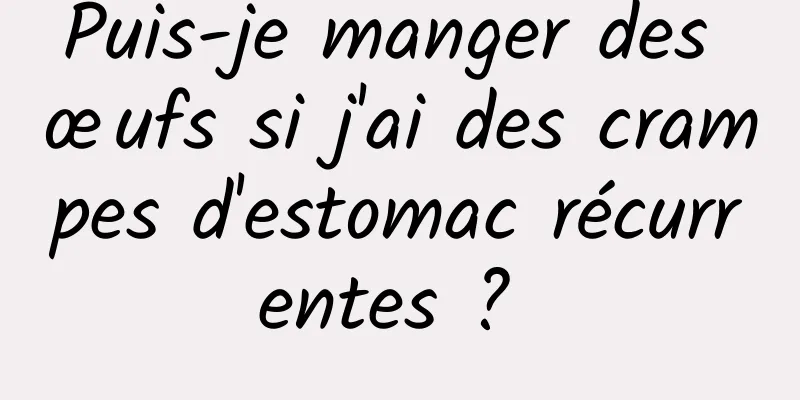 Puis-je manger des œufs si j'ai des crampes d'estomac récurrentes ? 