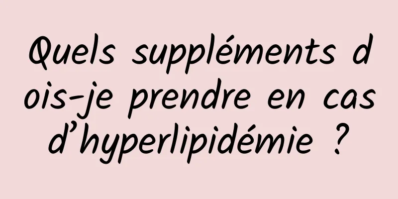 Quels suppléments dois-je prendre en cas d’hyperlipidémie ? 