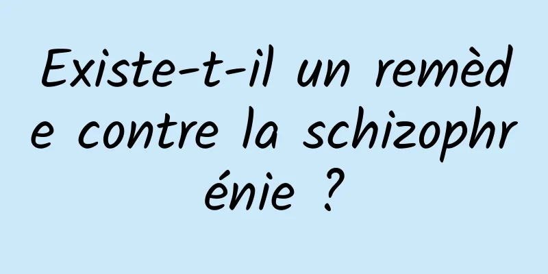 Existe-t-il un remède contre la schizophrénie ?