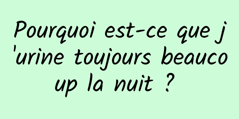 Pourquoi est-ce que j'urine toujours beaucoup la nuit ? 