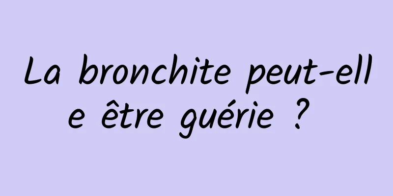 La bronchite peut-elle être guérie ? 