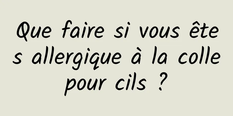 Que faire si vous êtes allergique à la colle pour cils ? 