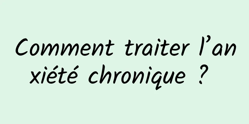 Comment traiter l’anxiété chronique ? 