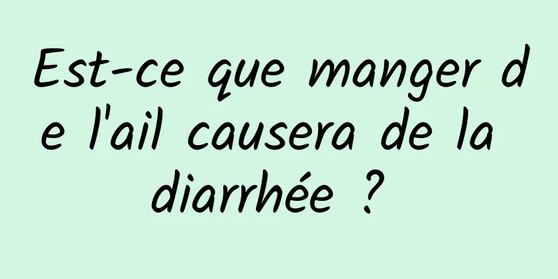 Est-ce que manger de l'ail causera de la diarrhée ? 