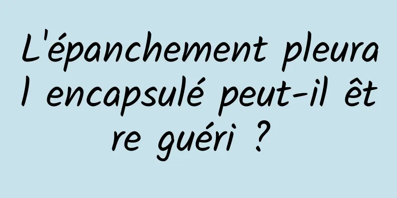 L'épanchement pleural encapsulé peut-il être guéri ? 