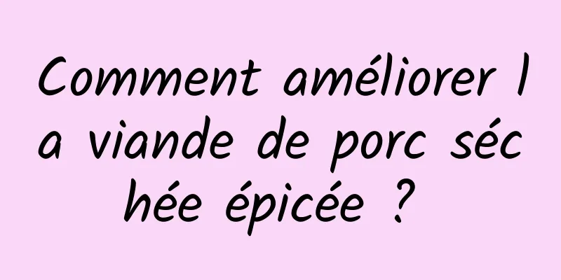 Comment améliorer la viande de porc séchée épicée ? 