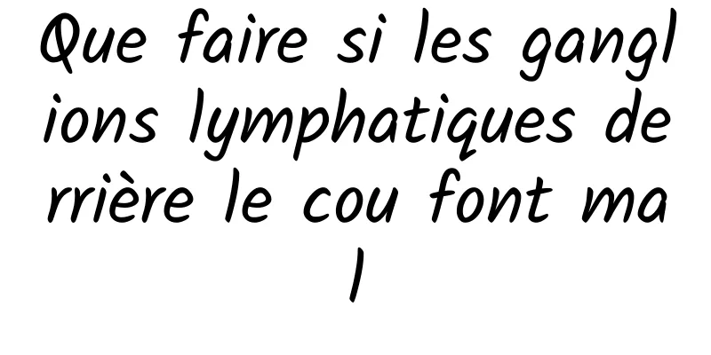 Que faire si les ganglions lymphatiques derrière le cou font mal