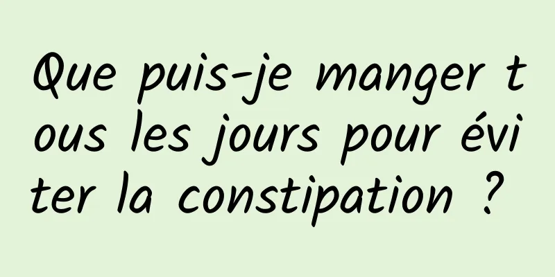 Que puis-je manger tous les jours pour éviter la constipation ? 