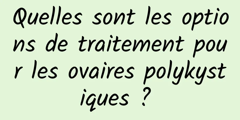 Quelles sont les options de traitement pour les ovaires polykystiques ? 