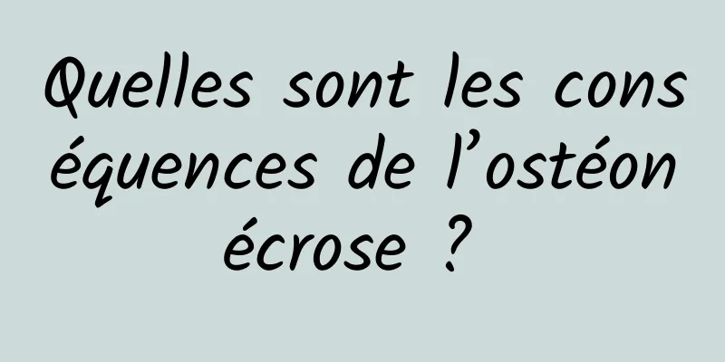 Quelles sont les conséquences de l’ostéonécrose ? 