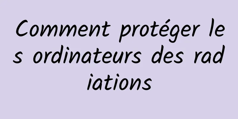 Comment protéger les ordinateurs des radiations