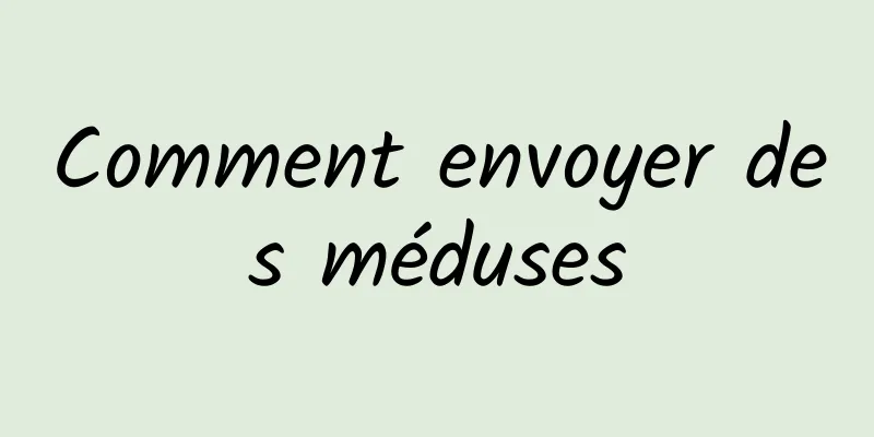 Comment envoyer des méduses