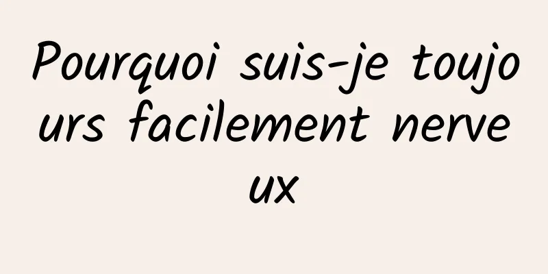 Pourquoi suis-je toujours facilement nerveux