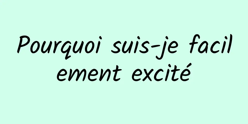 Pourquoi suis-je facilement excité