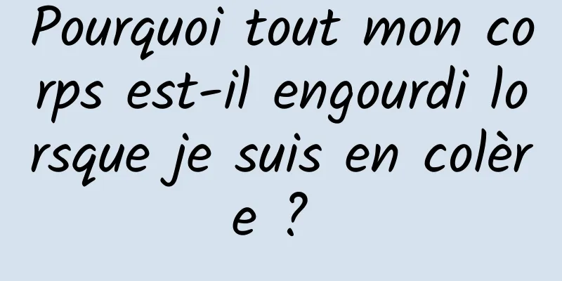 Pourquoi tout mon corps est-il engourdi lorsque je suis en colère ? 