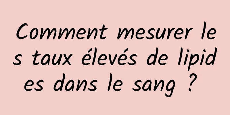 Comment mesurer les taux élevés de lipides dans le sang ? 