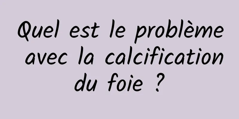 Quel est le problème avec la calcification du foie ? 