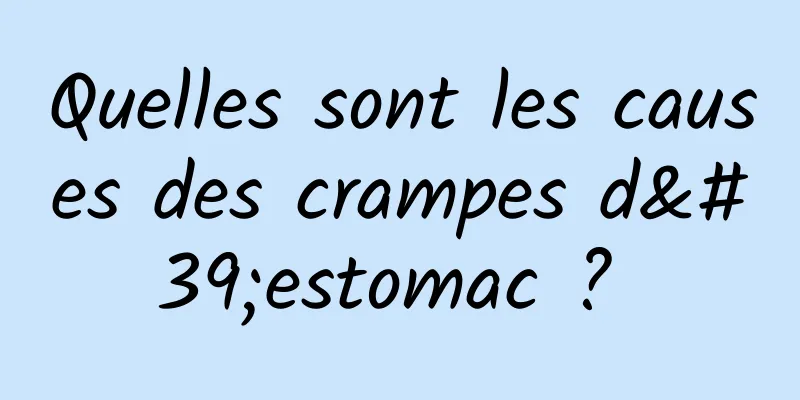 Quelles sont les causes des crampes d'estomac ? 