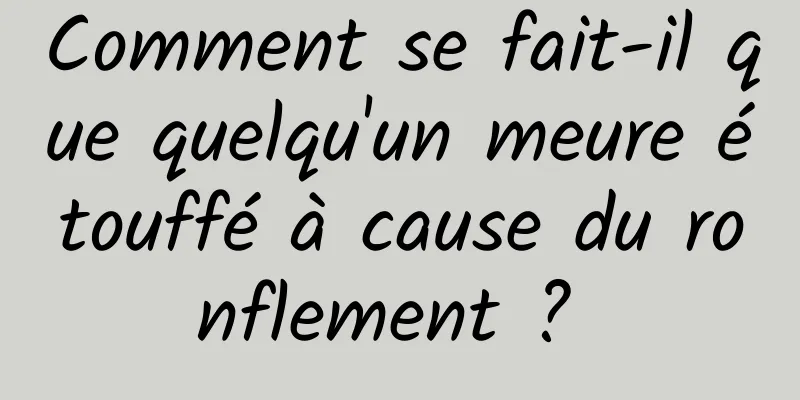 Comment se fait-il que quelqu'un meure étouffé à cause du ronflement ? 