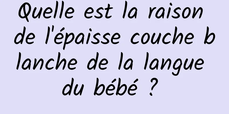 Quelle est la raison de l'épaisse couche blanche de la langue du bébé ? 