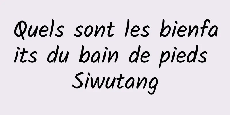 Quels sont les bienfaits du bain de pieds Siwutang