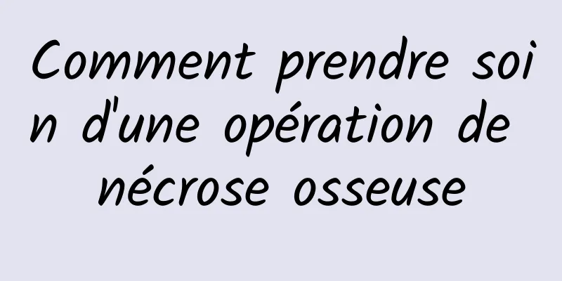 Comment prendre soin d'une opération de nécrose osseuse