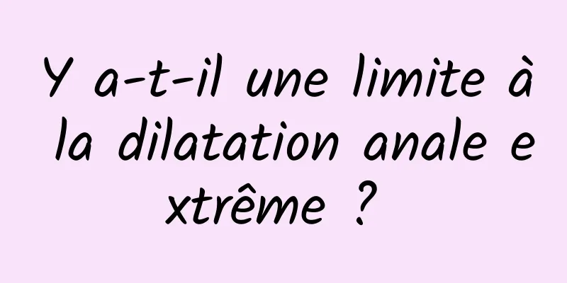 Y a-t-il une limite à la dilatation anale extrême ? 