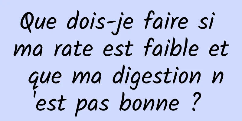 Que dois-je faire si ma rate est faible et que ma digestion n'est pas bonne ? 