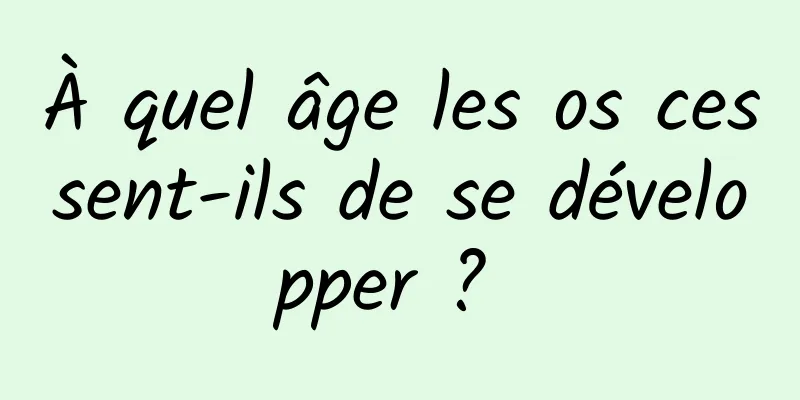 À quel âge les os cessent-ils de se développer ? 